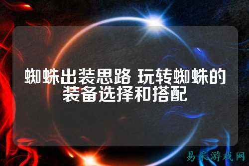 蜘蛛出装思路 玩转蜘蛛的装备选择和搭配