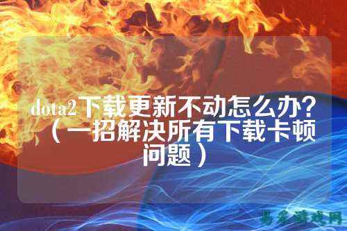 dota2下载更新不动怎么办？（一招解决所有下载卡顿问题）