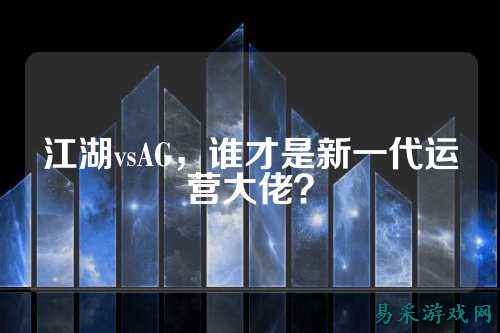 江湖vsAG，谁才是新一代运营大佬？