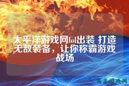 太平洋游戏网lol出装 打造无敌装备，让你称霸游戏战场