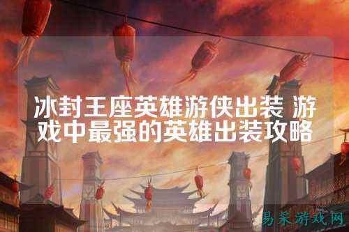 冰封王座英雄游侠出装 游戏中最强的英雄出装攻略