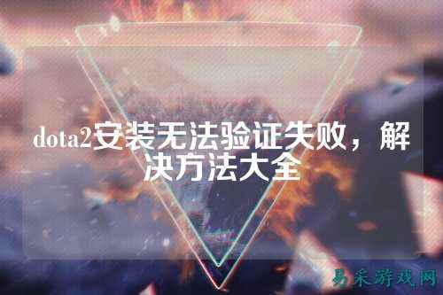 dota2安装无法验证失败，解决方法大全
