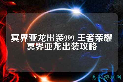 冥界亚龙出装999 王者荣耀冥界亚龙出装攻略