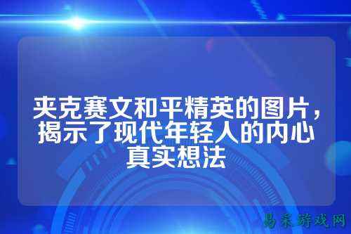 夹克赛文和平精英的图片，揭示了现代年轻人的内心真实想法