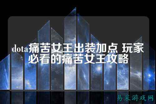 dota痛苦女王出装加点 玩家必看的痛苦女王攻略