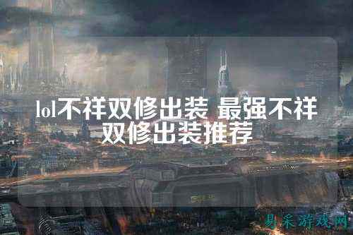 lol不祥双修出装 最强不祥双修出装推荐