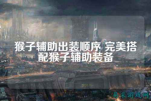 猴子辅助出装顺序 完美搭配猴子辅助装备