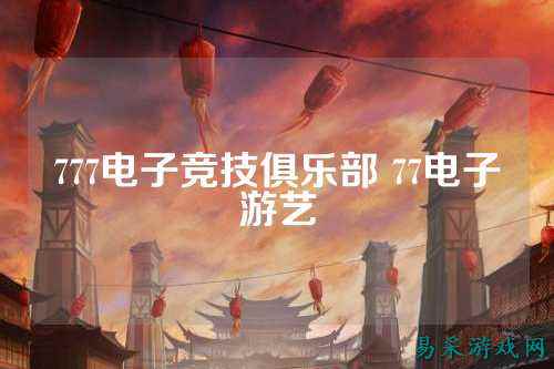 777电子竞技俱乐部 77电子游艺