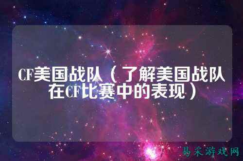 CF美国战队（了解美国战队在CF比赛中的表现）