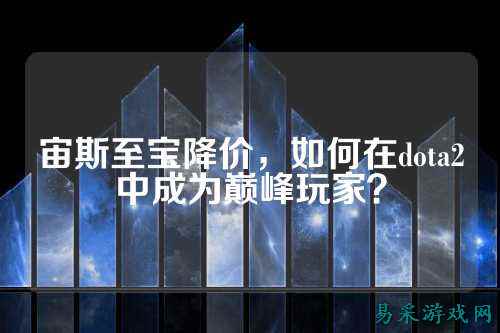 宙斯至宝降价，如何在dota2中成为巅峰玩家？