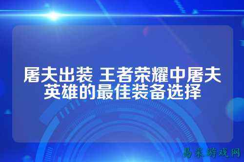 屠夫出装 王者荣耀中屠夫英雄的最佳装备选择