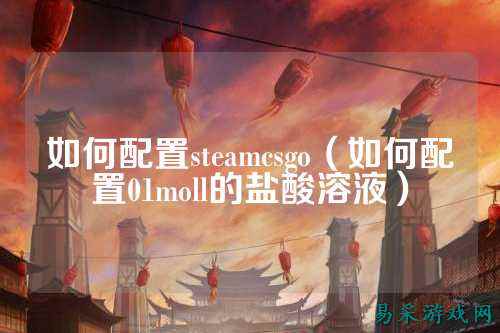 如何配置steamcsgo（如何配置01moll的盐酸溶液）