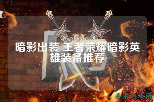 暗影出装 王者荣耀暗影英雄装备推荐