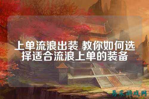 上单流浪出装 教你如何选择适合流浪上单的装备