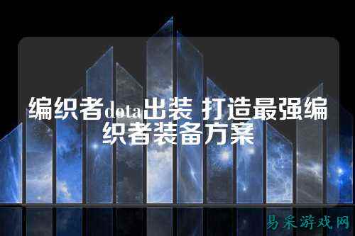 编织者dota出装 打造最强编织者装备方案