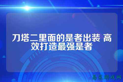 刀塔二里面的是者出装 高效打造最强是者