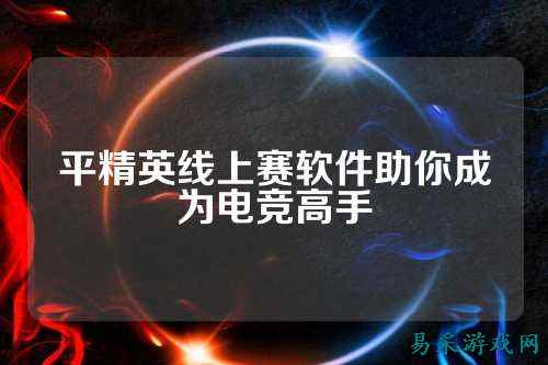 平精英线上赛软件助你成为电竞高手