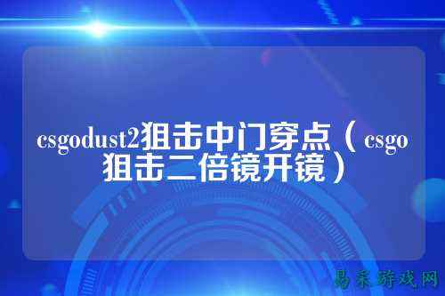 csgodust2狙击中门穿点（csgo狙击二倍镜开镜）