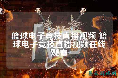 篮球电子竞技直播视频 篮球电子竞技直播视频在线观看
