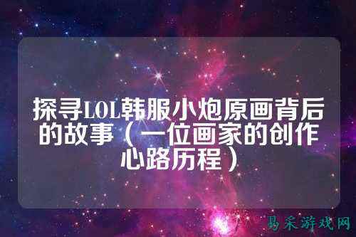 探寻LOL韩服小炮原画背后的故事（一位画家的创作心路历程）
