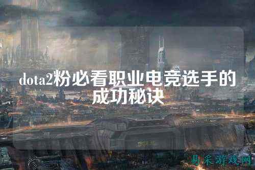 dota2粉必看职业电竞选手的成功秘诀