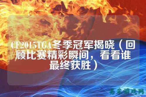 CF2015TGA冬季冠军揭晓（回顾比赛精彩瞬间，看看谁最终获胜）