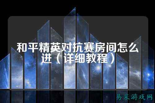 和平精英对抗赛房间怎么进（详细教程）