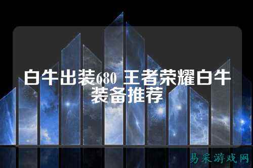白牛出装680 王者荣耀白牛装备推荐