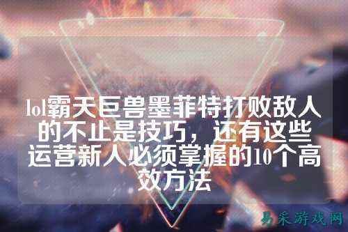 lol霸天巨兽墨菲特打败敌人的不止是技巧，还有这些运营新人必须掌握的10个高效方法