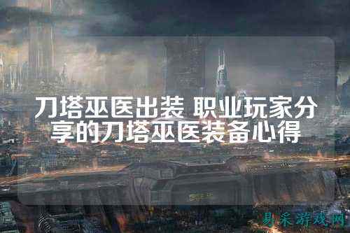 刀塔巫医出装 职业玩家分享的刀塔巫医装备心得
