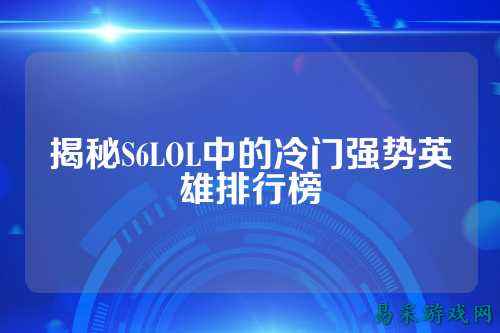 揭秘S6LOL中的冷门强势英雄排行榜