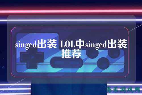 singed出装 LOL中singed出装推荐