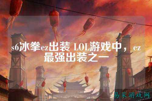 s6冰拳ez出装 LOL游戏中，ez最强出装之一