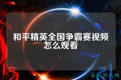 和平精英全国争霸赛视频怎么观看