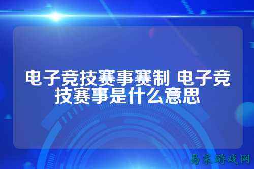 电子竞技赛事赛制 电子竞技赛事是什么意思