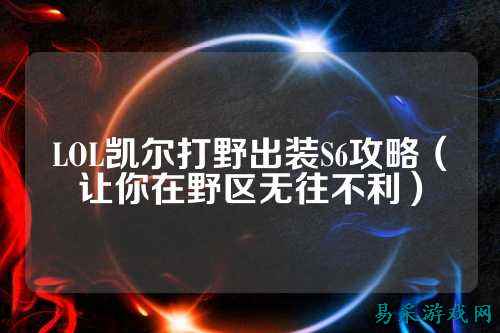 LOL凯尔打野出装S6攻略（让你在野区无往不利）