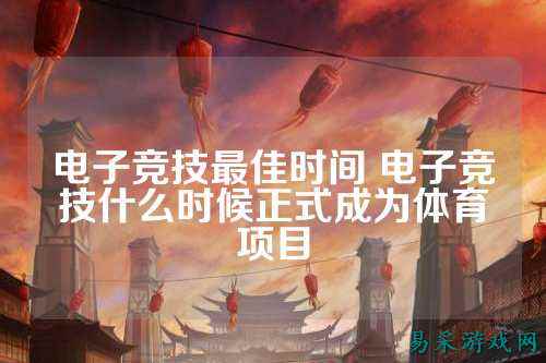 电子竞技最佳时间 电子竞技什么时候正式成为体育项目