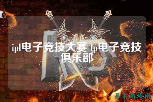 ipl电子竞技大赛 lp电子竞技俱乐部