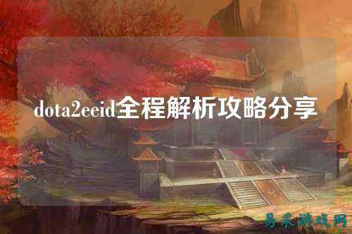 dota2eeid全程解析攻略分享