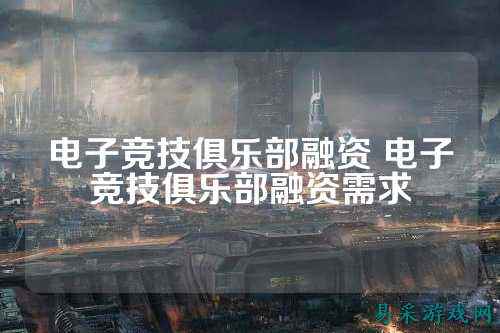 电子竞技俱乐部融资 电子竞技俱乐部融资需求