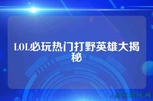 LOL必玩热门打野英雄大揭秘