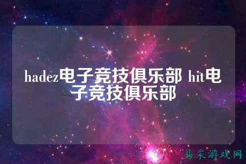 hadez电子竞技俱乐部 hit电子竞技俱乐部