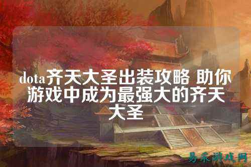 dota齐天大圣出装攻略 助你游戏中成为最强大的齐天大圣