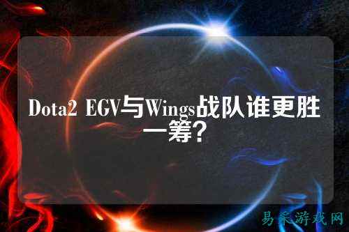 Dota2 EGV与Wings战队谁更胜一筹？