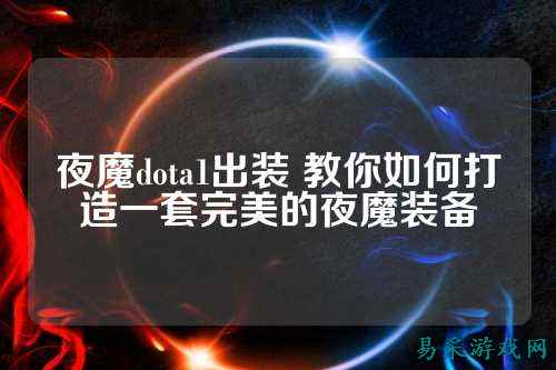 夜魔dota1出装 教你如何打造一套完美的夜魔装备