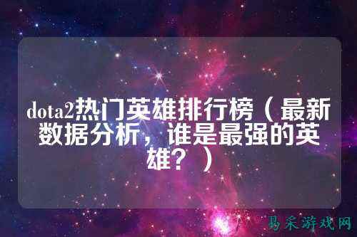 dota2热门英雄排行榜（最新数据分析，谁是最强的英雄？）