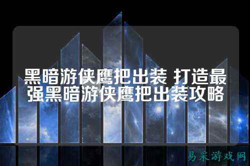 黑暗游侠鹰把出装 打造最强黑暗游侠鹰把出装攻略