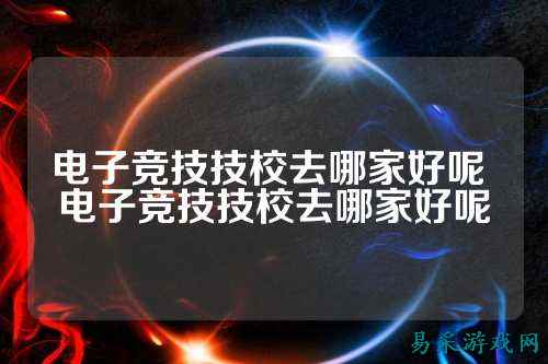 电子竞技技校去哪家好呢 电子竞技技校去哪家好呢