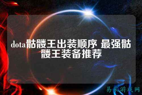 dota骷髅王出装顺序 最强骷髅王装备推荐
