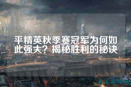 平精英秋季赛冠军为何如此强大？揭秘胜利的秘诀